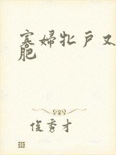 寡妇牝户又大又肥