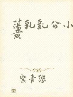 荡乳乱公小说很黄