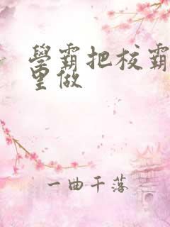 学霸把校霸往死里做