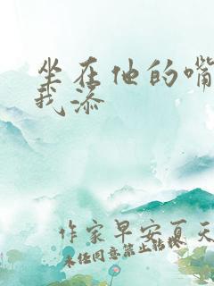 坐在他的嘴上给我添