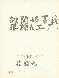 掀开奶罩边躁狠狠躁h工厂小说