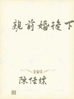亲前婚后下载