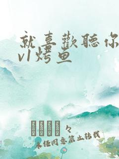 就喜欢听你叫1v1烤鱼