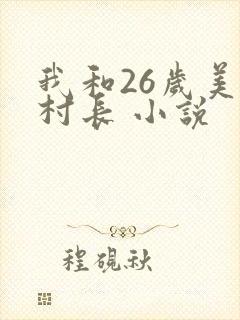 我和26岁美女村长 小说