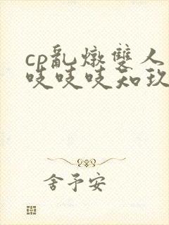 cp乱炖双人床吱吱吱知玖番外