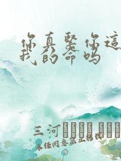 你真紧你这是要我的命吗