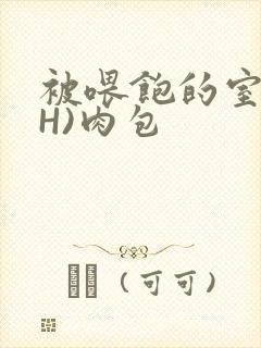 被喂饱的室友(H)肉包