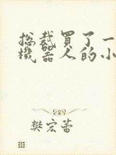 总裁买了一个男机器人的小说