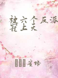 被六个反派爸爸宠上天