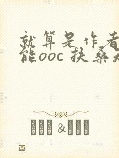 就算是作者也不能ooc 扶桑知我