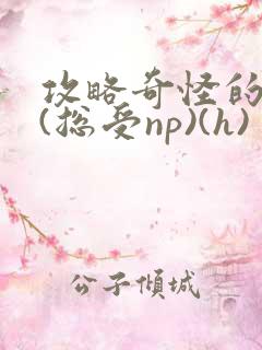 攻略奇怪的世界(总受np)(h)