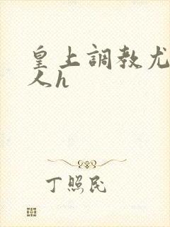 皇上调教尤物美人h