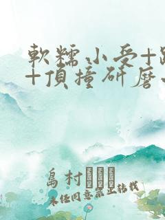 软糯小受+趴着+顶撞研磨小说