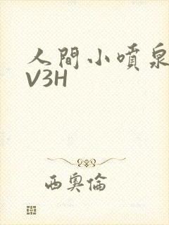 人间小喷泉H1V3H