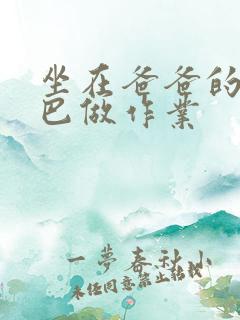 坐在爸爸的JI巴做作业