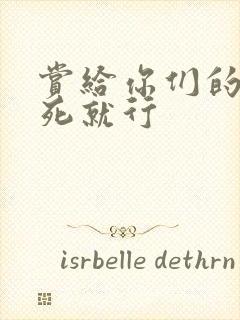 赏给你们的别弄死就行