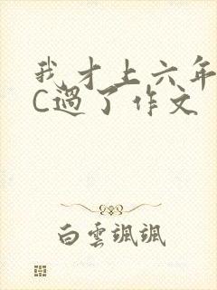 我才上六年级就C过了作文
