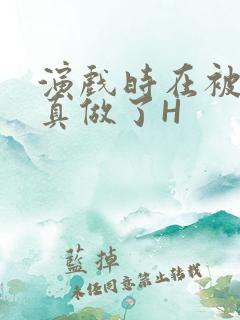 演戏时在被子里真做了H