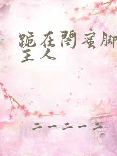 跪在闺蜜脚下叫主人