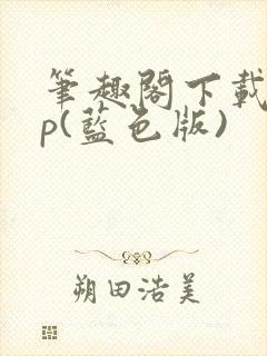 笔趣阁下载app(蓝色版)