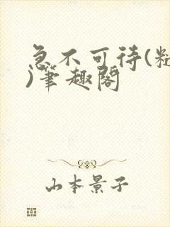 急不可待(糙汉)笔趣阁