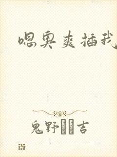 嗯奥爽插我好硬