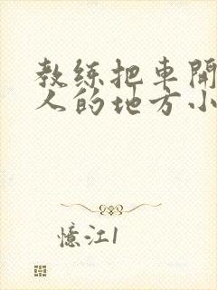 教练把车开到没人的地方小卉