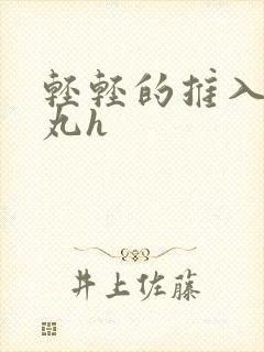 轻轻的推入合欢丸h