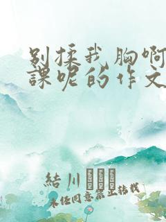 别揉我胸啊嗯上课呢的作文