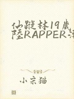 仙踪林19岁大陆RAPPER潮水