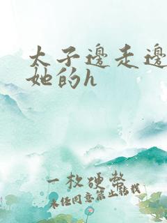 太子边走边挺进她的h