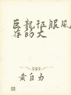 巨龙征服风韵犹存的大