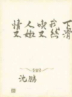 情人吃我下面说又嫩又丝滑