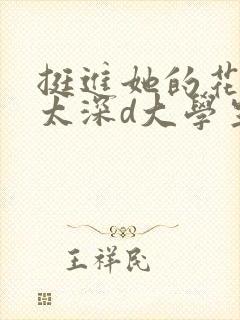 挺进她的花苞啊太深d大学生小说