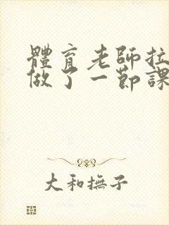 体育老师拉着我做了一节课