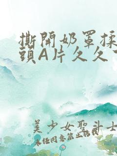 撕开奶罩揉吮奶头A片久久下载