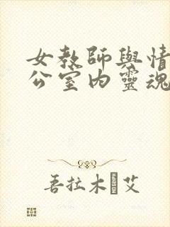 女教师与情人办公室内灵魂碰撞