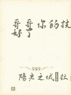 哥哥你的技术太好了