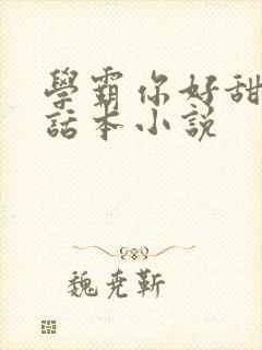 学霸你好甜by话本小说