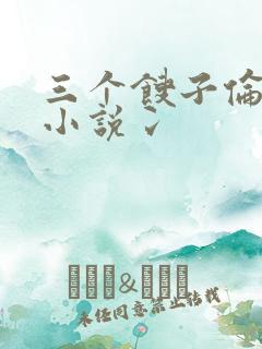 三个馊子伦着玩小说冫