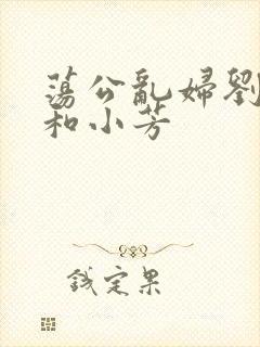 荡公乱妇刘大爷和小芳