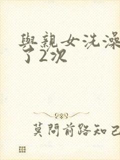 与亲女洗澡时伦了2次