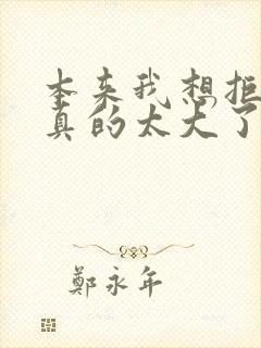 本来我想拒绝他真的太大了