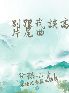 别跟我谈高富帅片尾曲