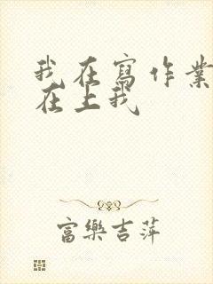 我在写作业叔叔在上我