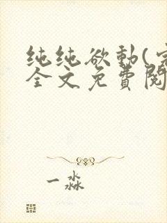 纯纯欲动(完整全文免费阅读)