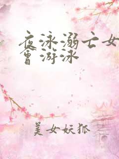 夜泳溺亡女子不会游泳