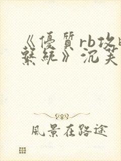 《优质rb攻略系统》沉芙