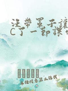 没带罩子让老师C了一节课作文