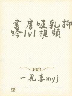 书房吸乳抑制低吟1v1视频